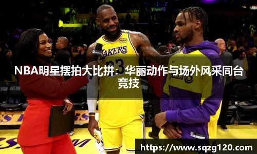 NBA明星摆拍大比拼：华丽动作与场外风采同台竞技